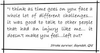 Quote from a STEPS Program Participant - I think as time goes on you face a whole lot of different challenges... it was good to talk to other people that had an injury like me... it does not make you feel...left out
