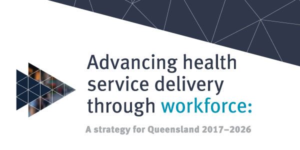 Advancing health service delivery through workforce: A strategy for Queensland 2017-2026